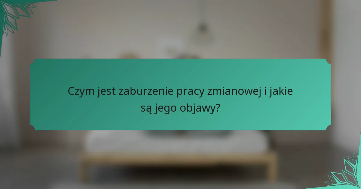 Czym jest zaburzenie pracy zmianowej i jakie są jego objawy?