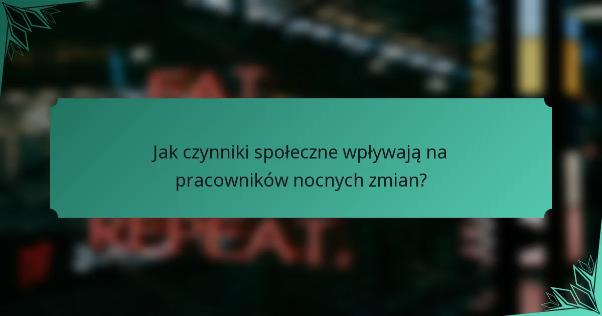Jak czynniki społeczne wpływają na pracowników nocnych zmian?