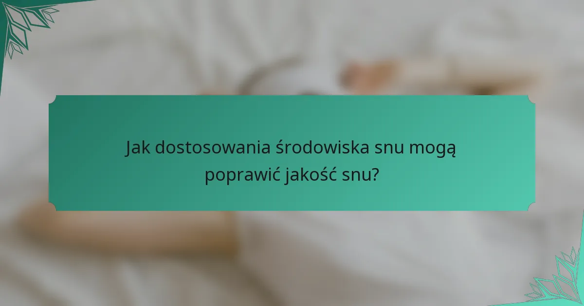 Jak dostosowania środowiska snu mogą poprawić jakość snu?