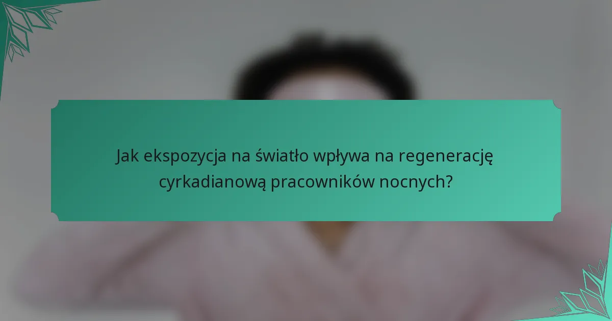 Jak ekspozycja na światło wpływa na regenerację cyrkadianową pracowników nocnych?