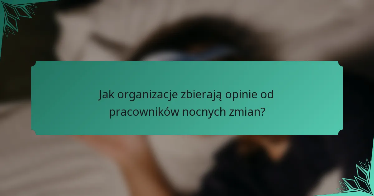 Jak organizacje zbierają opinie od pracowników nocnych zmian?