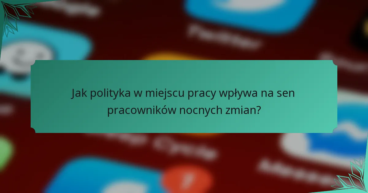 Jak polityka w miejscu pracy wpływa na sen pracowników nocnych zmian?