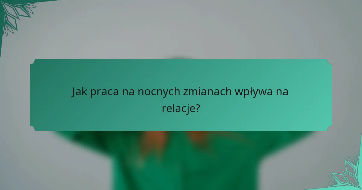 Jak praca na nocnych zmianach wpływa na relacje?
