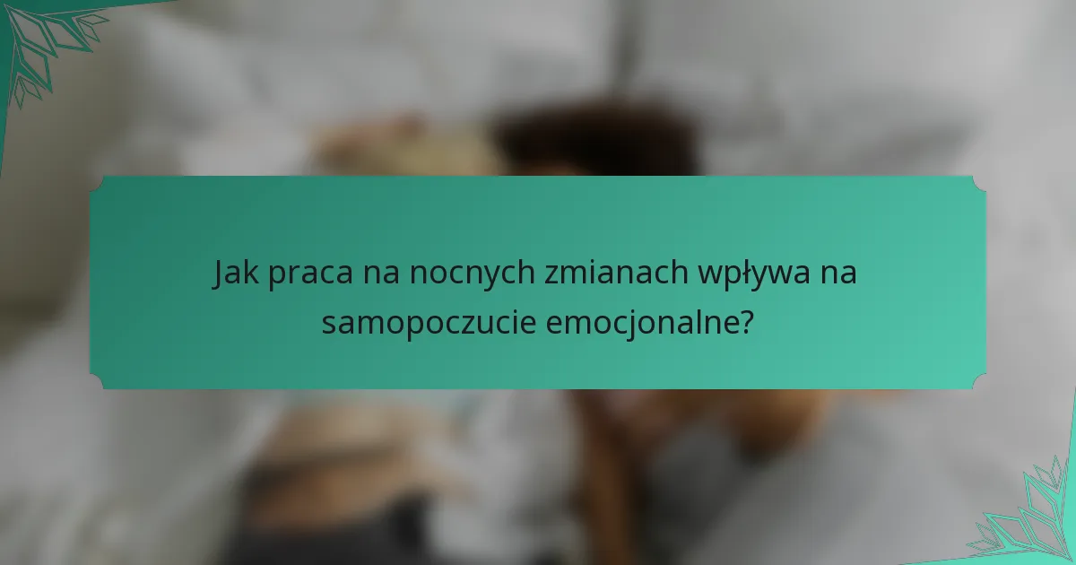 Jak praca na nocnych zmianach wpływa na samopoczucie emocjonalne?