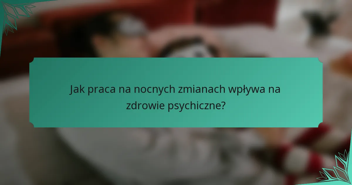 Jak praca na nocnych zmianach wpływa na zdrowie psychiczne?
