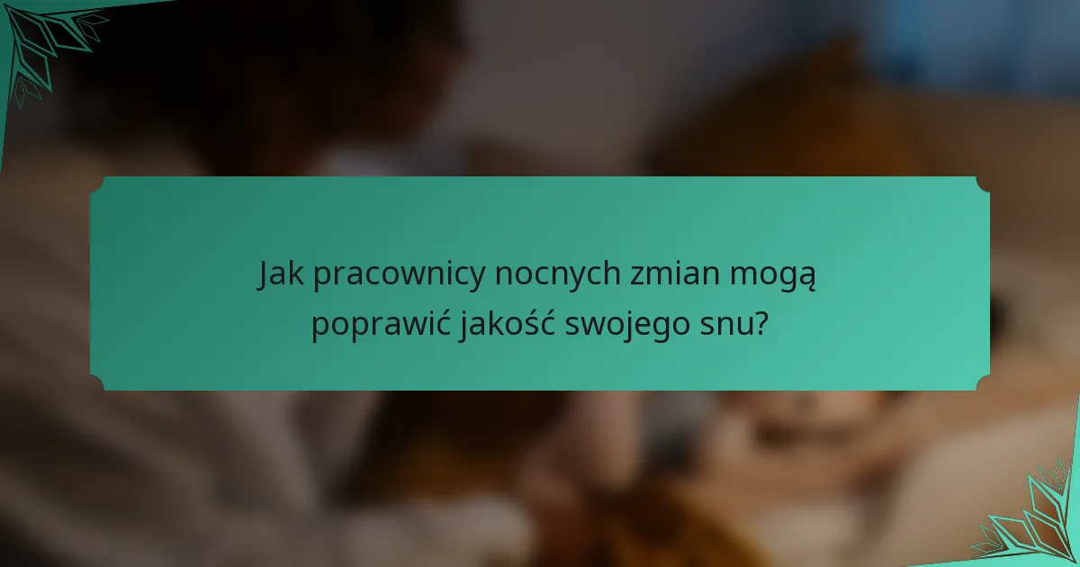 Jak pracownicy nocnych zmian mogą poprawić jakość swojego snu?
