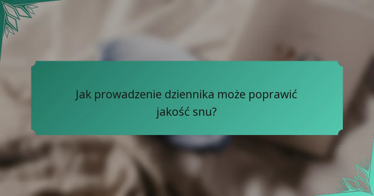 Jak prowadzenie dziennika może poprawić jakość snu?