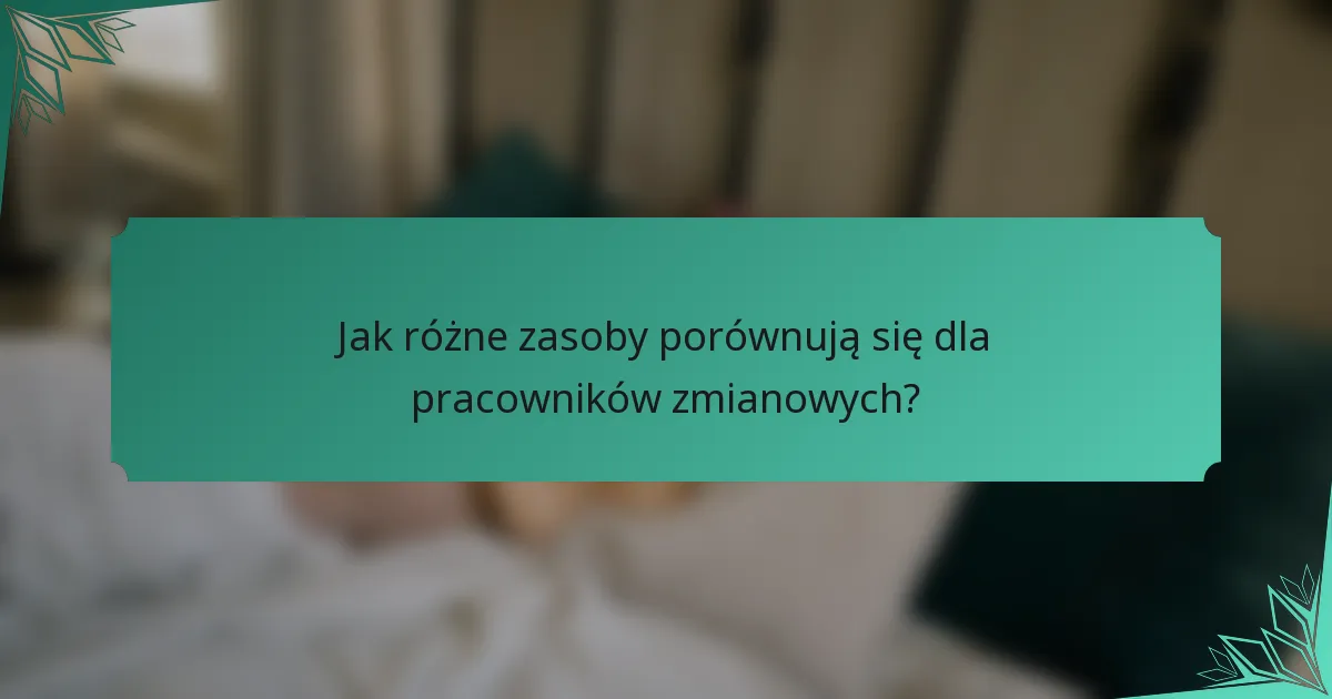 Jak różne zasoby porównują się dla pracowników zmianowych?