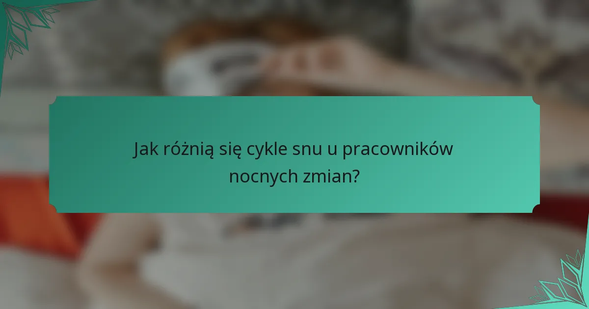 Jak różnią się cykle snu u pracowników nocnych zmian?