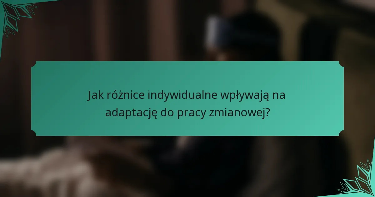 Jak różnice indywidualne wpływają na adaptację do pracy zmianowej?