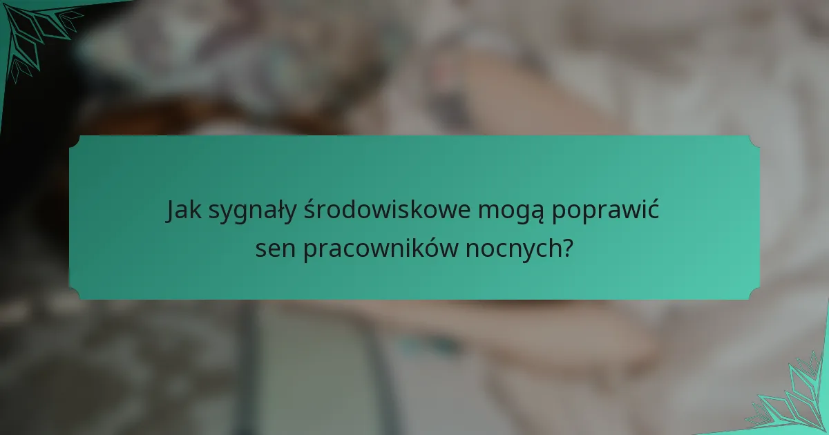 Jak sygnały środowiskowe mogą poprawić sen pracowników nocnych?