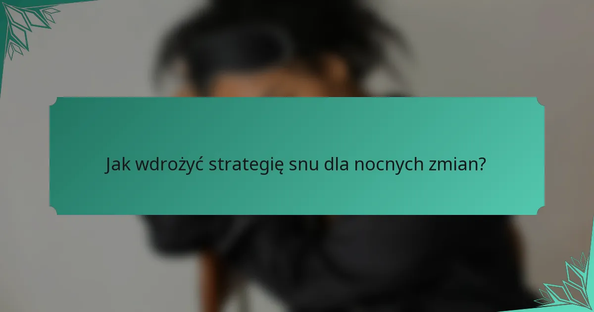 Jak wdrożyć strategię snu dla nocnych zmian?