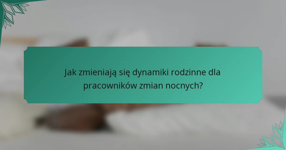 Jak zmieniają się dynamiki rodzinne dla pracowników zmian nocnych?