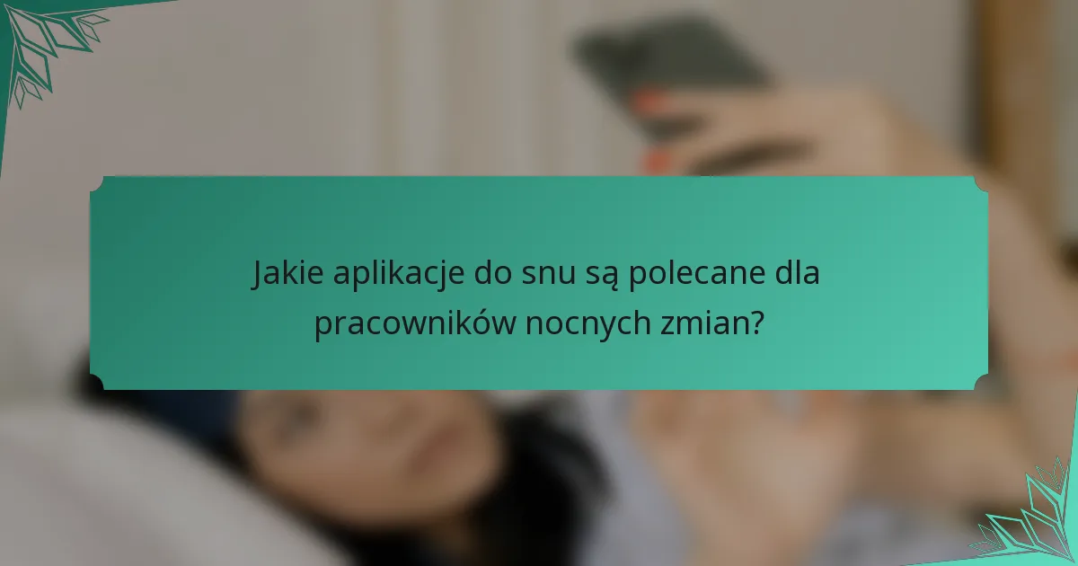 Jakie aplikacje do snu są polecane dla pracowników nocnych zmian?
