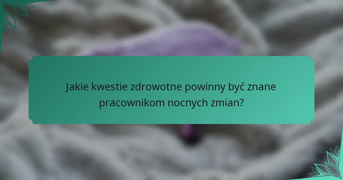 Jakie kwestie zdrowotne powinny być znane pracownikom nocnych zmian?