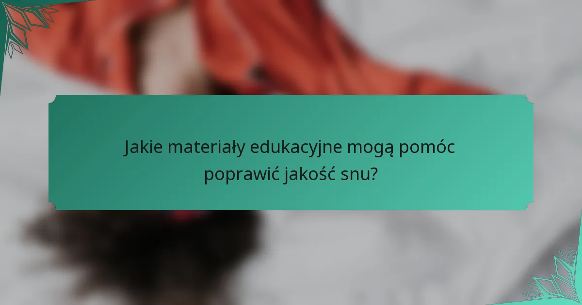Jakie materiały edukacyjne mogą pomóc poprawić jakość snu?