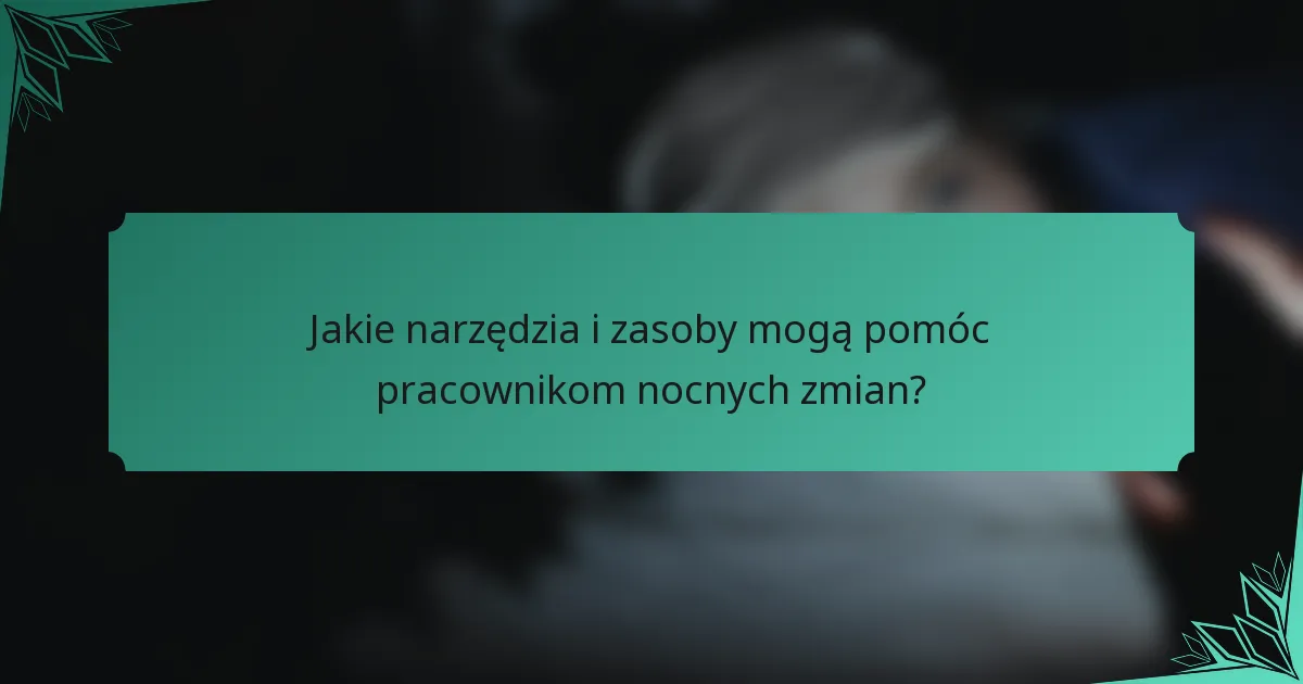 Jakie narzędzia i zasoby mogą pomóc pracownikom nocnych zmian?