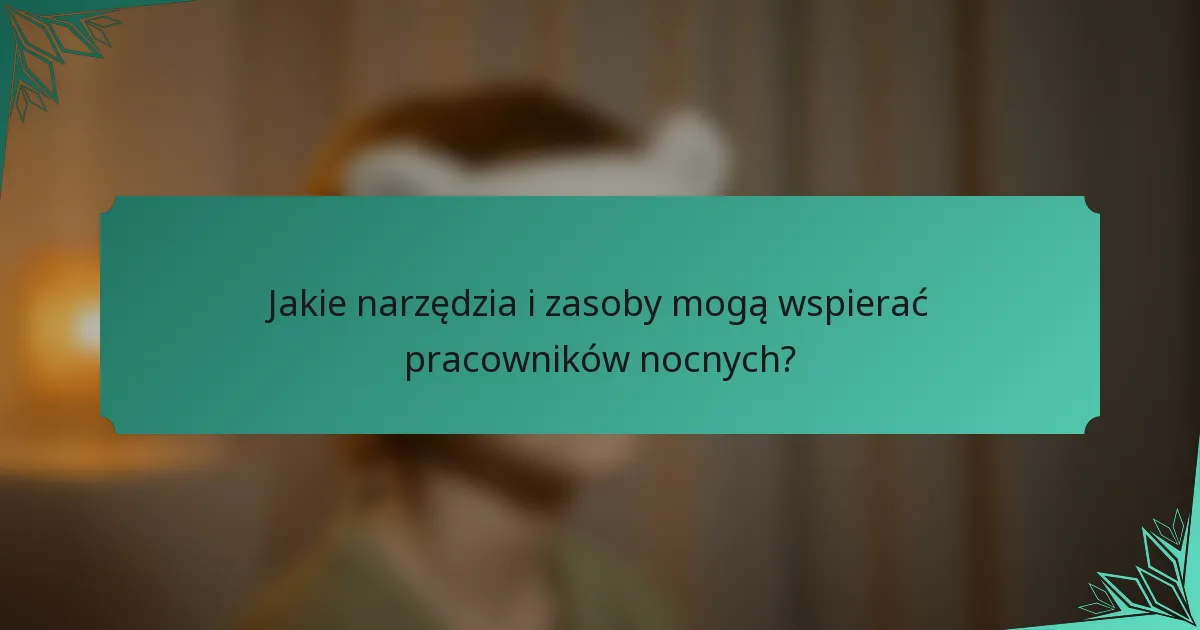 Jakie narzędzia i zasoby mogą wspierać pracowników nocnych?