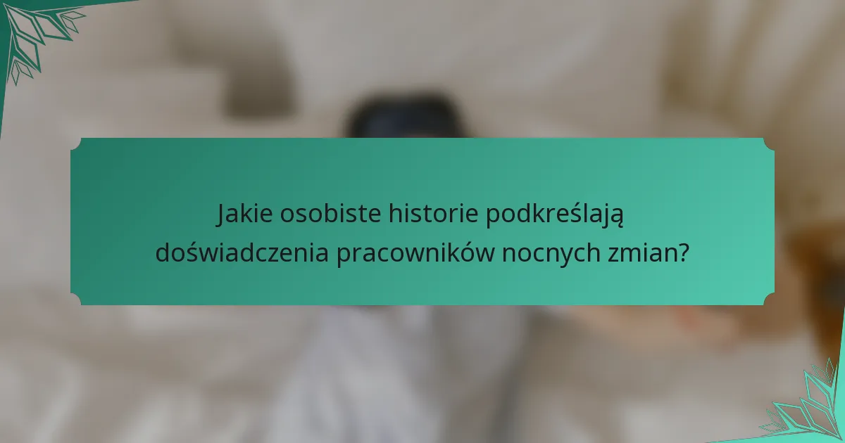 Jakie osobiste historie podkreślają doświadczenia pracowników nocnych zmian?