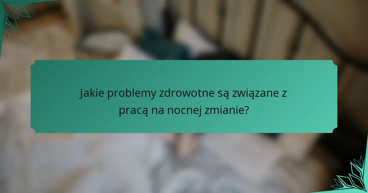 Jakie problemy zdrowotne są związane z pracą na nocnej zmianie?