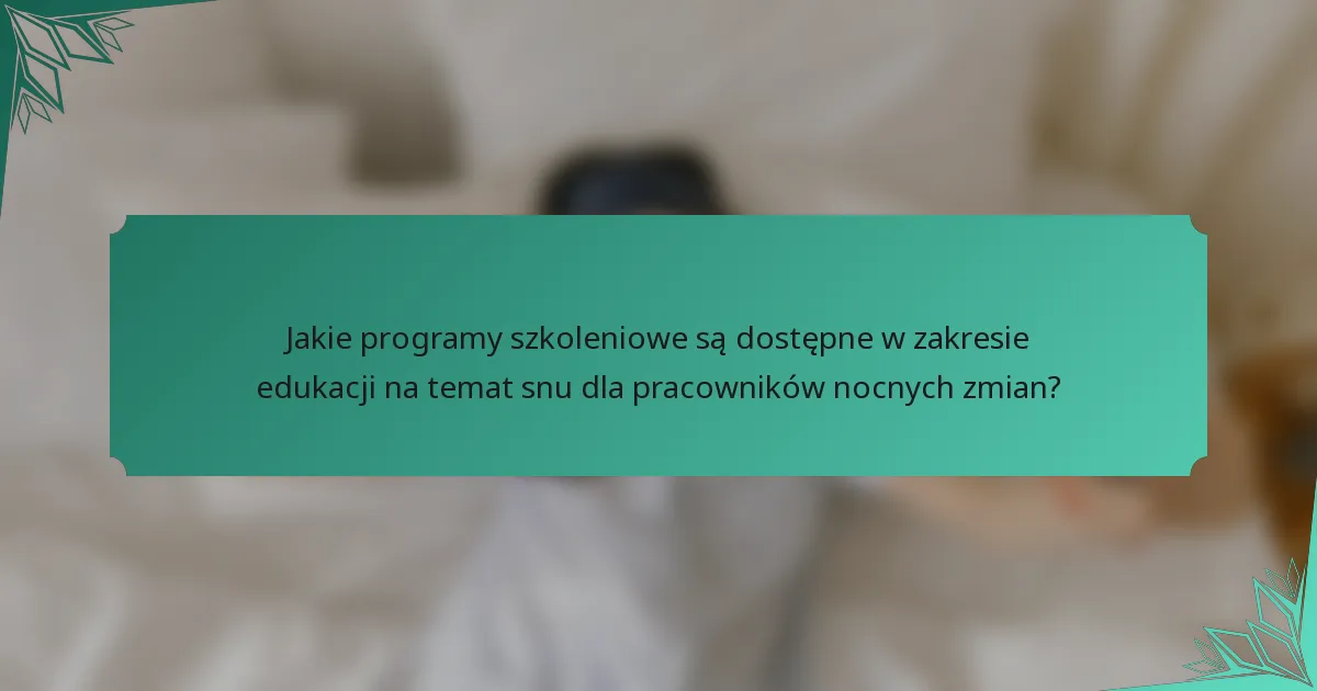 Jakie programy szkoleniowe są dostępne w zakresie edukacji na temat snu dla pracowników nocnych zmian?