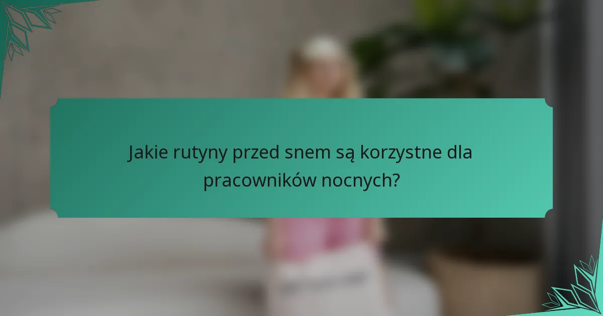 Jakie rutyny przed snem są korzystne dla pracowników nocnych?