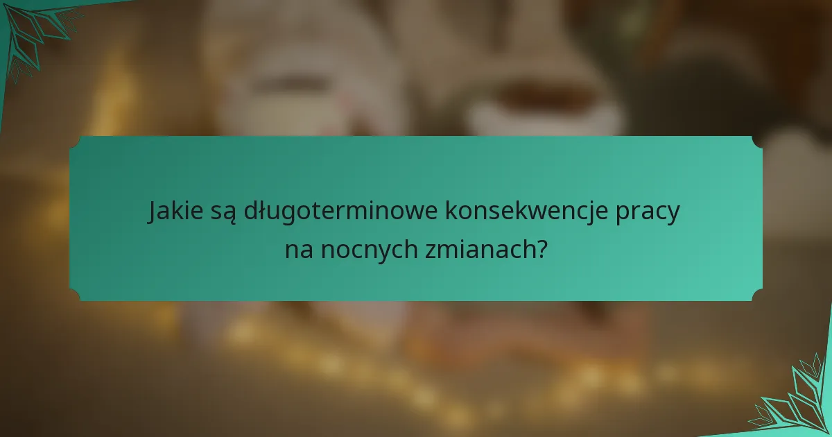 Jakie są długoterminowe konsekwencje pracy na nocnych zmianach?