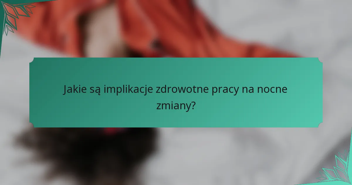 Jakie są implikacje zdrowotne pracy na nocne zmiany?