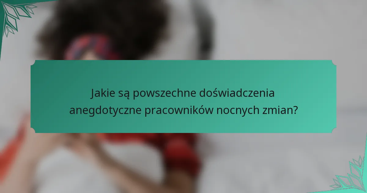 Jakie są powszechne doświadczenia anegdotyczne pracowników nocnych zmian?