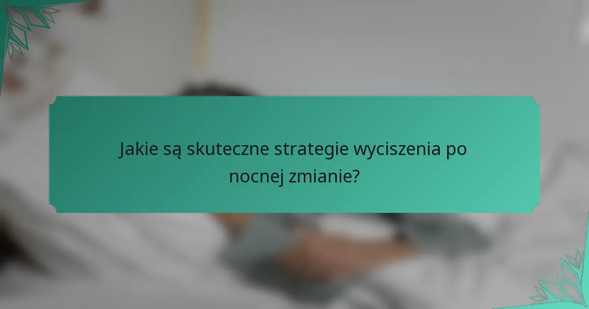 Jakie są skuteczne strategie wyciszenia po nocnej zmianie?