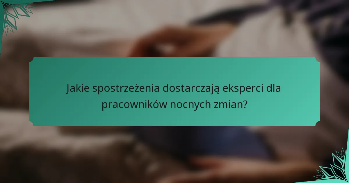 Jakie spostrzeżenia dostarczają eksperci dla pracowników nocnych zmian?