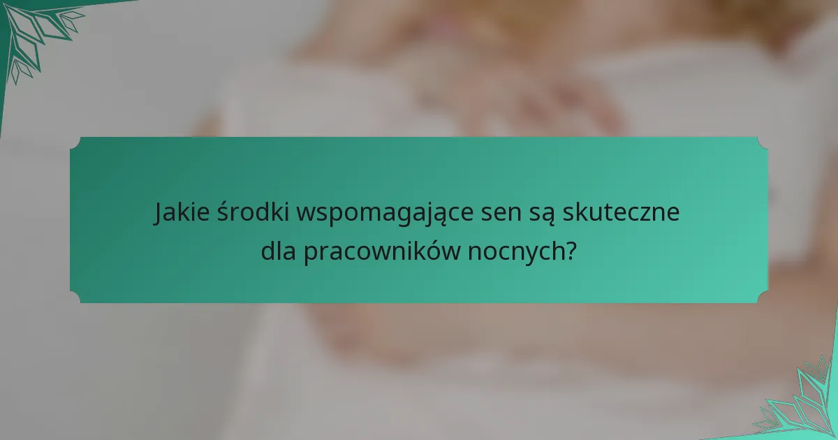 Jakie środki wspomagające sen są skuteczne dla pracowników nocnych?