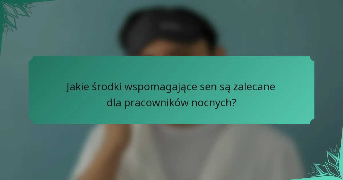 Jakie środki wspomagające sen są zalecane dla pracowników nocnych?