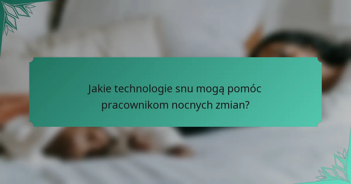 Jakie technologie snu mogą pomóc pracownikom nocnych zmian?