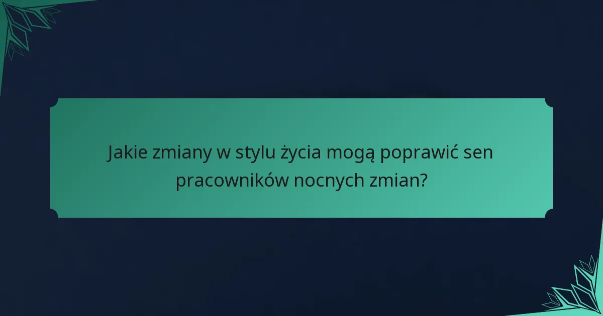 Jakie zmiany w stylu życia mogą poprawić sen pracowników nocnych zmian?